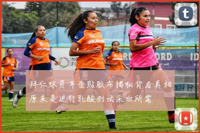 拜仁球员耳垂贴胶布揭秘背后真相原来是进行乳酸测试采血所需