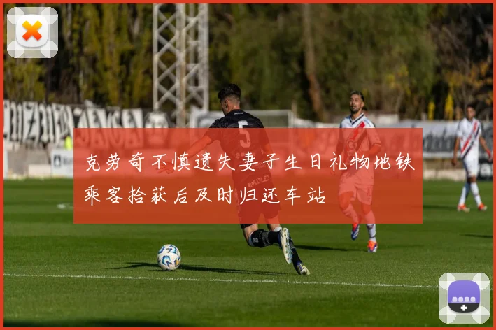 克劳奇不慎遗失妻子生日礼物地铁乘客拾获后及时归还车站