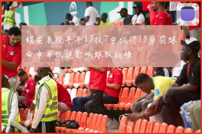 锡安表现平平13投7中仅得15分罚球命中率低迷影响球队战绩