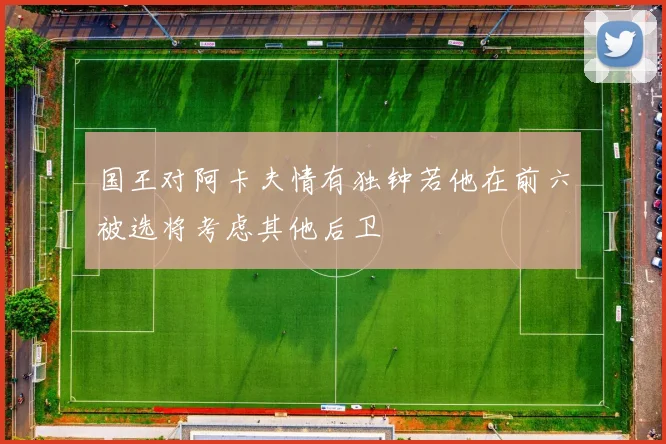 国王对阿卡夫情有独钟若他在前六被选将考虑其他后卫