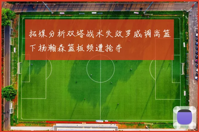 拓媒分析双塔战术失效罗威调离篮下杨瀚森篮板频遭抢夺