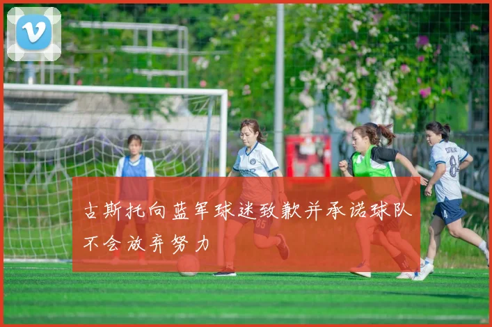 古斯托向蓝军球迷致歉并承诺球队不会放弃努力