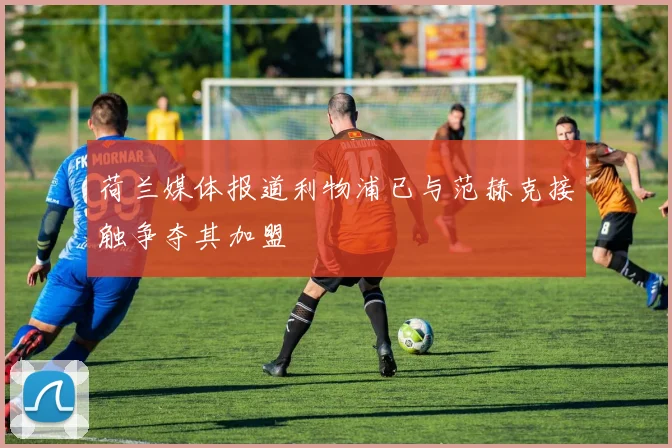 荷兰媒体报道利物浦已与范赫克接触争夺其加盟